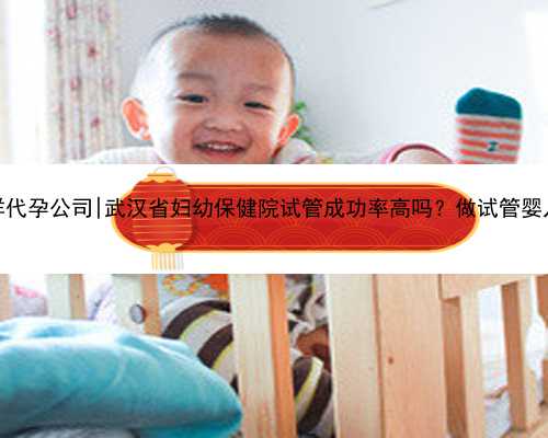 武汉吉祥代孕公司|武汉省妇幼保健院试管成功率高吗？做试管婴儿要怎么